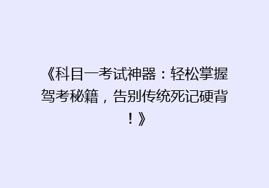 《科目一考试神器：轻松掌握驾考秘籍，告别传统死记硬背！》
