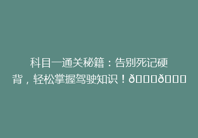 科目一通关秘籍：告别死记硬背，轻松掌握驾驶知识！🚗📚