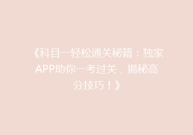 《科目一轻松通关秘籍：独家APP助你一考过关，揭秘高分技巧！》