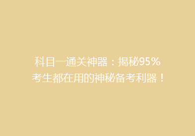 科目一通关神器：揭秘95%考生都在用的神秘备考利器！