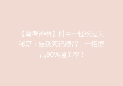 【驾考神器】科目一轻松过关秘籍：告别死记硬背，一招提高90%通关率！