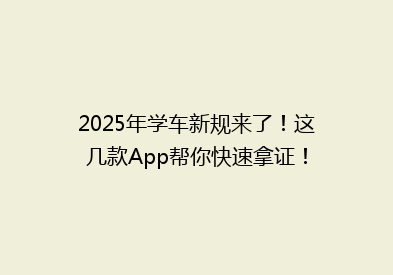 2025年学车新规来了！这几款App帮你快速拿证！
