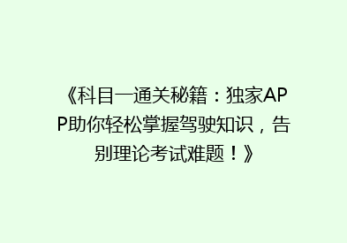 《科目一通关秘籍：独家APP助你轻松掌握驾驶知识，告别理论考试难题！》