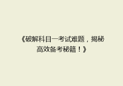 《破解科目一考试难题，揭秘高效备考秘籍！》