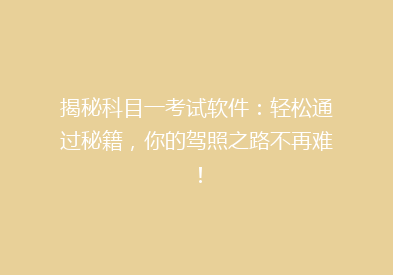 揭秘科目一考试软件：轻松通过秘籍，你的驾照之路不再难！