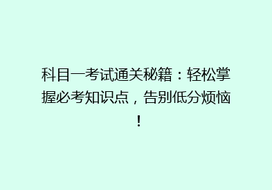 科目一考试通关秘籍：轻松掌握必考知识点，告别低分烦恼！