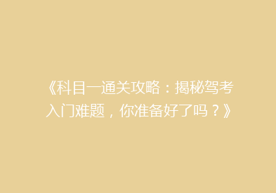 《科目一通关攻略：揭秘驾考入门难题，你准备好了吗？》