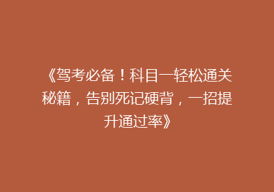 《驾考必备！科目一轻松通关秘籍，告别死记硬背，一招提升通过率》