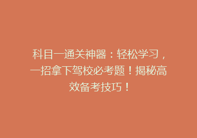 科目一通关神器：轻松学习，一招拿下驾校必考题！揭秘高效备考技巧！