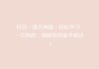 科目一通关神器：轻松学习，一招制胜，揭秘高效备考秘诀！