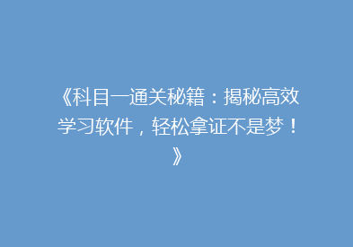 《科目一通关秘籍：揭秘高效学习软件，轻松拿证不是梦！》