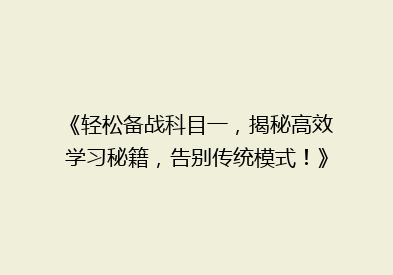 《轻松备战科目一，揭秘高效学习秘籍，告别传统模式！》