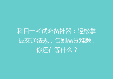 科目一考试必备神器：轻松掌握交通法规，告别高分难题，你还在等什么？