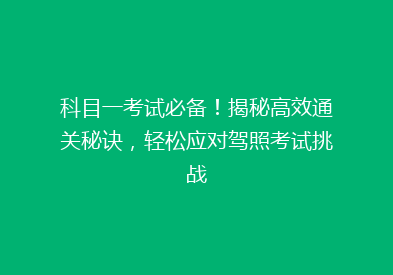科目一考试必备！揭秘高效通关秘诀，轻松应对驾照考试挑战