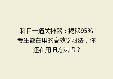 科目一通关神器：揭秘95%考生都在用的高效学习法，你还在用旧方法吗？