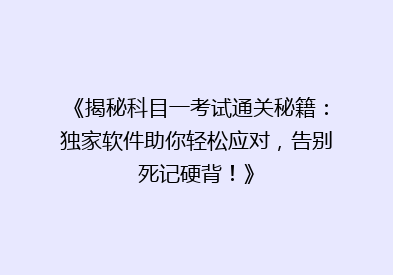 《揭秘科目一考试通关秘籍：独家软件助你轻松应对，告别死记硬背！》