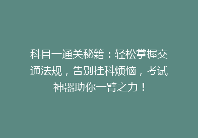 科目一通关秘籍：轻松掌握交通法规，告别挂科烦恼，考试神器助你一臂之力！