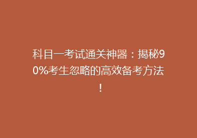 科目一考试通关神器：揭秘90%考生忽略的高效备考方法！