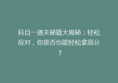 科目一通关秘籍大揭秘：轻松应对，你是否也能轻松拿高分？