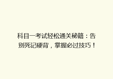 科目一考试轻松通关秘籍：告别死记硬背，掌握必过技巧！