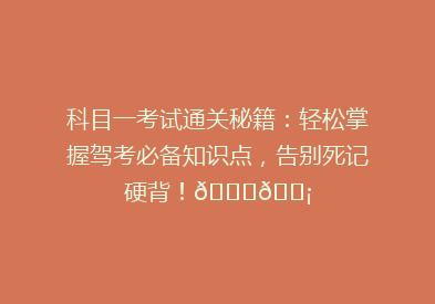 科目一考试通关秘籍：轻松掌握驾考必备知识点，告别死记硬背！🚗💡