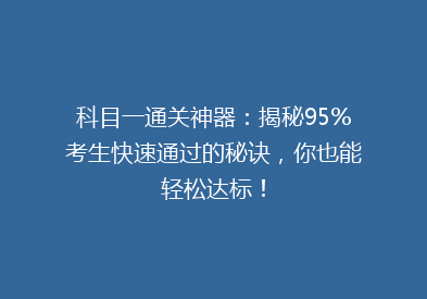 科目一通关神器：揭秘95%考生快速通过的秘诀，你也能轻松达标！
