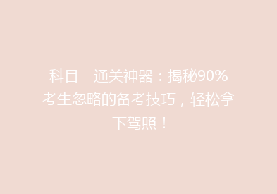 科目一通关神器：揭秘90%考生忽略的备考技巧，轻松拿下驾照！