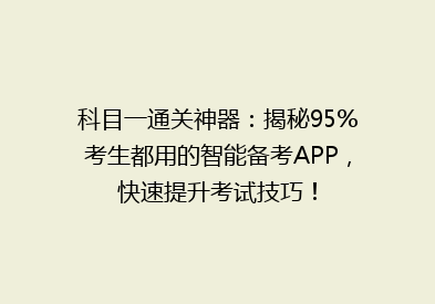 科目一通关神器：揭秘95%考生都用的智能备考APP，快速提升考试技巧！