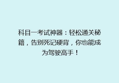 科目一考试神器：轻松通关秘籍，告别死记硬背，你也能成为驾驶高手！