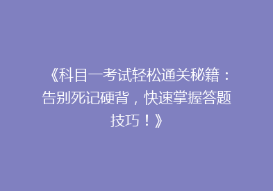 《科目一考试轻松通关秘籍：告别死记硬背，快速掌握答题技巧！》