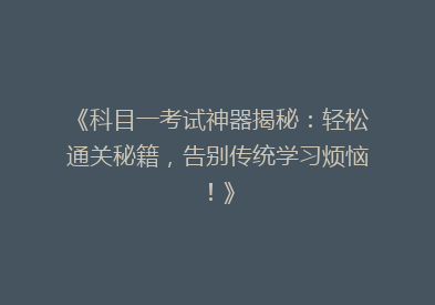 《科目一考试神器揭秘：轻松通关秘籍，告别传统学习烦恼！》