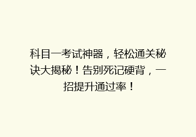 科目一考试神器，轻松通关秘诀大揭秘！告别死记硬背，一招提升通过率！