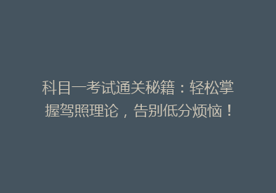 科目一考试通关秘籍：轻松掌握驾照理论，告别低分烦恼！