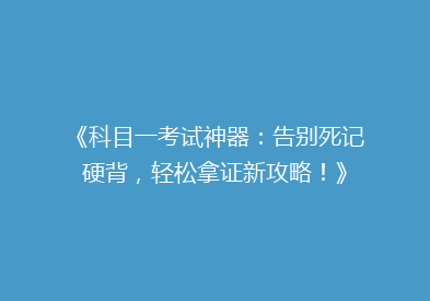 《科目一考试神器：告别死记硬背，轻松拿证新攻略！》