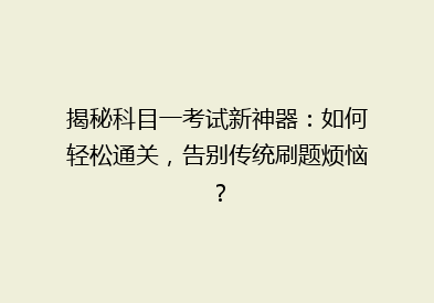 揭秘科目一考试新神器：如何轻松通关，告别传统刷题烦恼？