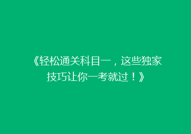 《轻松通关科目一，这些独家技巧让你一考就过！》