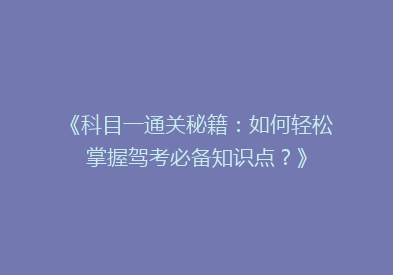《科目一通关秘籍：如何轻松掌握驾考必备知识点？》