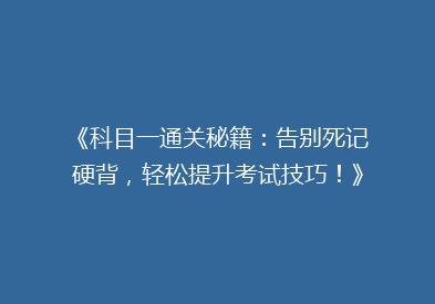 《科目一通关秘籍：告别死记硬背，轻松提升考试技巧！》