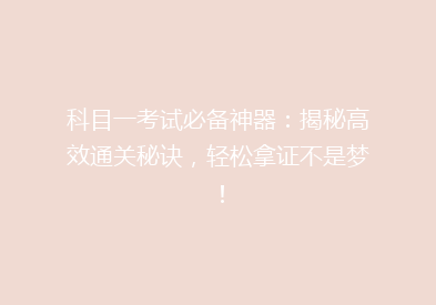 科目一考试必备神器：揭秘高效通关秘诀，轻松拿证不是梦！