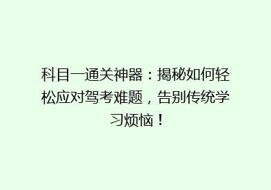 科目一通关神器：揭秘如何轻松应对驾考难题，告别传统学习烦恼！