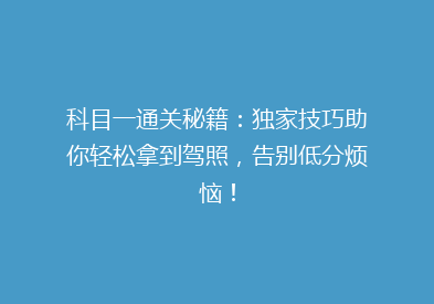 科目一通关秘籍：独家技巧助你轻松拿到驾照，告别低分烦恼！