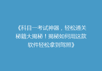 《科目一考试神器，轻松通关秘籍大揭秘！揭秘如何用这款软件轻松拿到驾照》