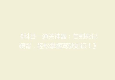 《科目一通关神器：告别死记硬背，轻松掌握驾驶知识！》