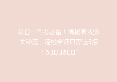 科目一驾考必备！揭秘高效通关秘籍，轻松拿证只需这5招！🚗💨
