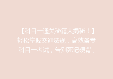 【科目一通关秘籍大揭秘！】轻松掌握交通法规，高效备考科目一考试，告别死记硬背，让你一次过！