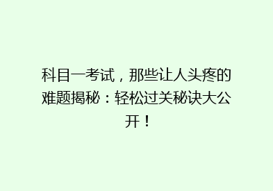 科目一考试，那些让人头疼的难题揭秘：轻松过关秘诀大公开！