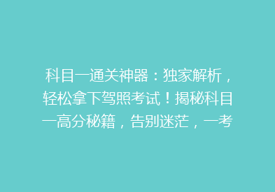 科目一通关神器：独家解析，轻松拿下驾照考试！揭秘科目一高分秘籍，告别迷茫，一考即过！