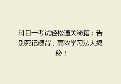 科目一考试轻松通关秘籍：告别死记硬背，高效学习法大揭秘！
