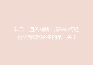 科目一通关神器：揭秘如何轻松拿到驾照必备的第一关？