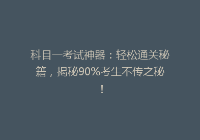科目一考试神器：轻松通关秘籍，揭秘90%考生不传之秘！